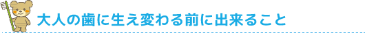 大人の歯に生え変わる前に出来ること